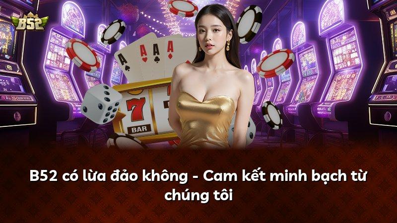 B52 có lừa đảo không - Cam kết minh bạch từ chúng tôi