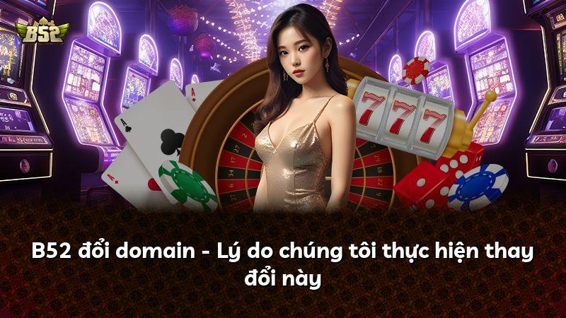 B52 đổi domain - Lý do chúng tôi thực hiện thay đổi này
