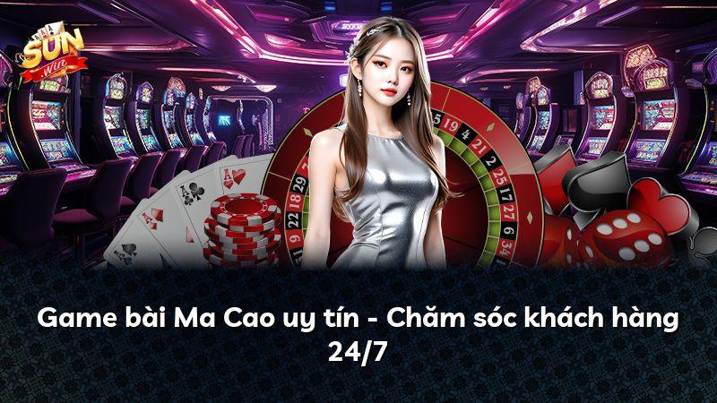 Game bài Ma Cao uy tín - Chăm sóc khách hàng 24/7