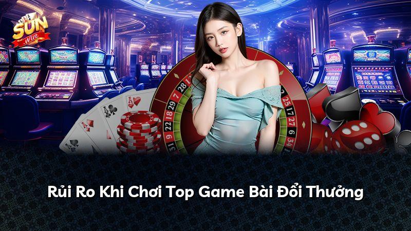Rủi Ro Khi Chơi Top Game Bài Đổi Thưởng